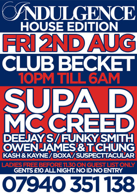 INDULGENCE RETURNS , FRI AUG 2ND 2013 , WITH SPECIAL GUEST******** DJ SUPA D ************** ALSO / MC CREED/ FUNKY SMITH/ OWEN JAMES & T CHUNG / KAYNE ABEL / BOXA / KASH / DJ S PLUS MORE / LADIES FREE B4 MIDNIGHT ON GUEST LIST ONLY 07940 351 138