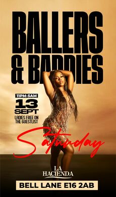 BALLERS & BADDIES | SATURDAYS  | Sat 13th of SEP | @ LA HACIENDA E16 2AB