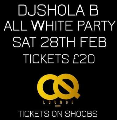 DJ SHOLA B ALL WHITE PARTY ON SAT 28TH FEB @CQ LOUNGE SE18 5NU 